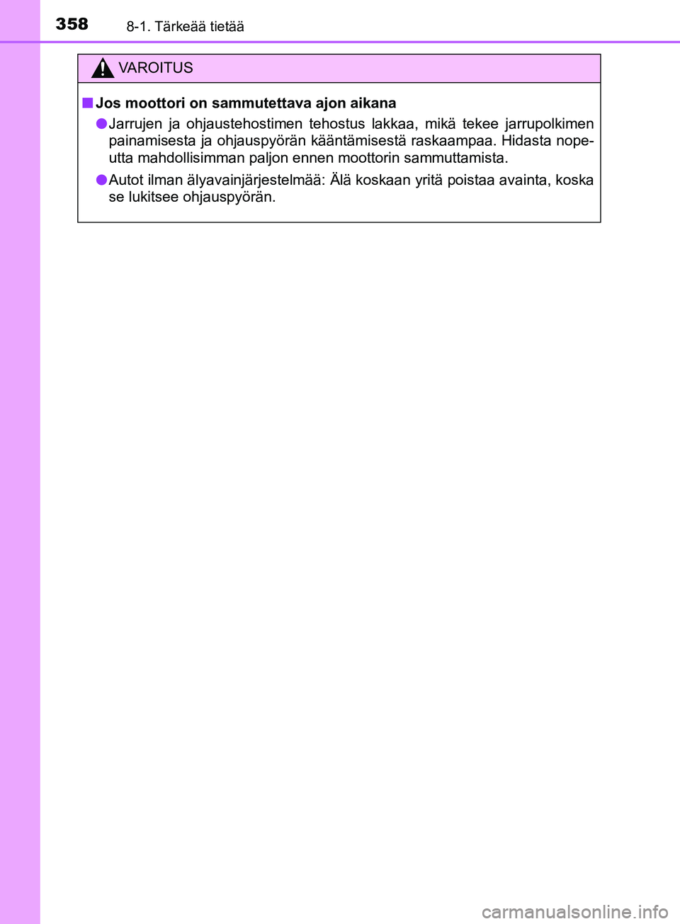 TOYOTA AYGO 2018 Omistajan Käsikirja (in Finnish) 3588-1. Tärkeää tietää
OM99R11FI
VAROITUS
nJos moottori on sammutettava ajon aikana
l Jarrujen ja ohjaustehostimen tehostus lakkaa, mikä tekee jarrupolkimen
painamisesta ja ohjauspyörän kään TOYOTA AYGO 2018 Omistajan Käsikirja (in Finnish) 3588-1. Tärkeää tietää
OM99R11FI
VAROITUS
nJos moottori on sammutettava ajon aikana
l Jarrujen ja ohjaustehostimen tehostus lakkaa, mikä tekee jarrupolkimen
painamisesta ja ohjauspyörän kään