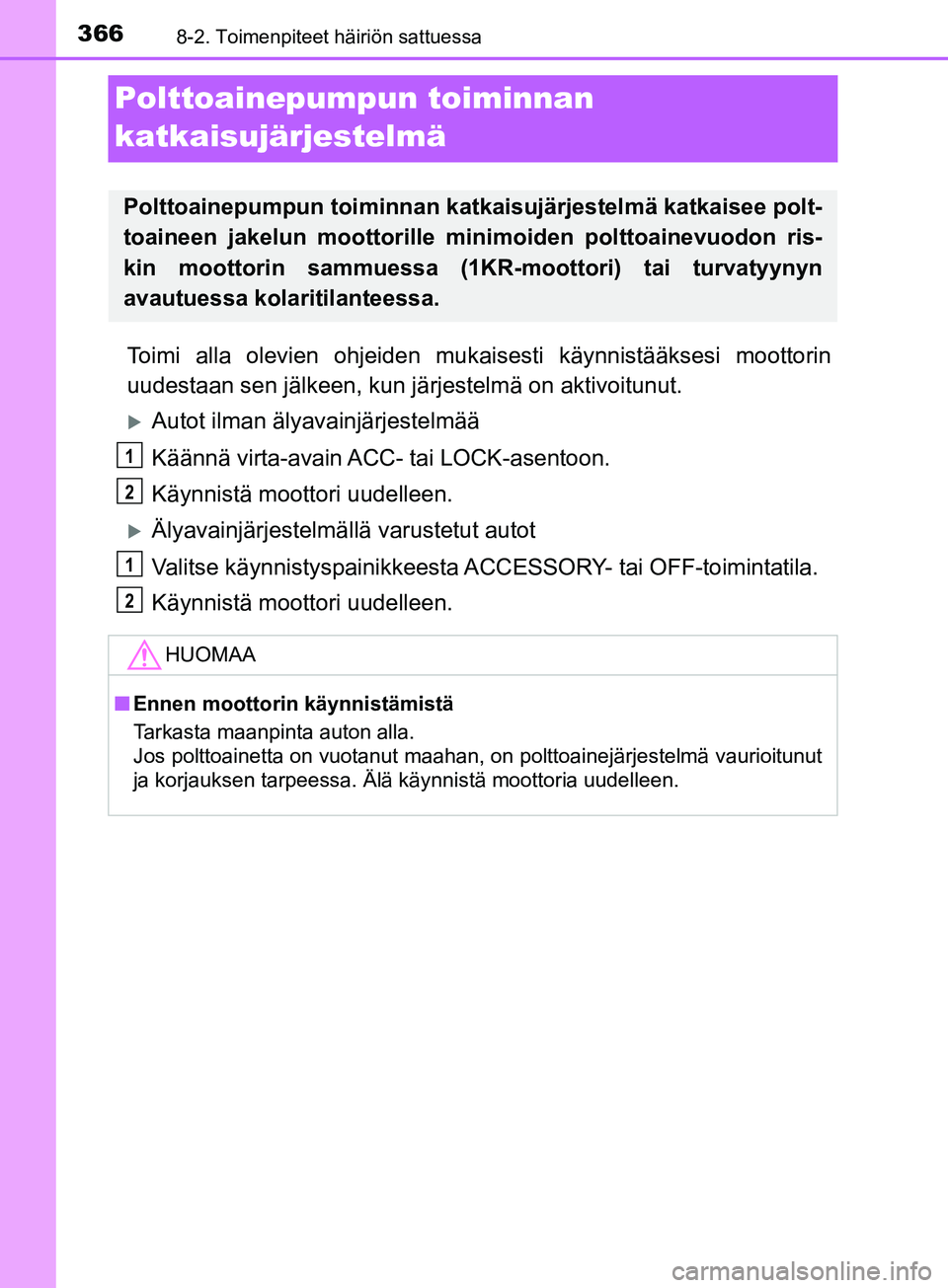 TOYOTA AYGO 2018  Omistajan Käsikirja (in Finnish) 3668-2. Toimenpiteet häiriön sattuessa
OM99R11FI
Polttoainepumpun toiminnan
katkaisujärjestelmä
Toimi alla olevien ohjeiden mukaisesti käynnistääksesi moottorin
uudestaan sen jälkeen, kun jä 