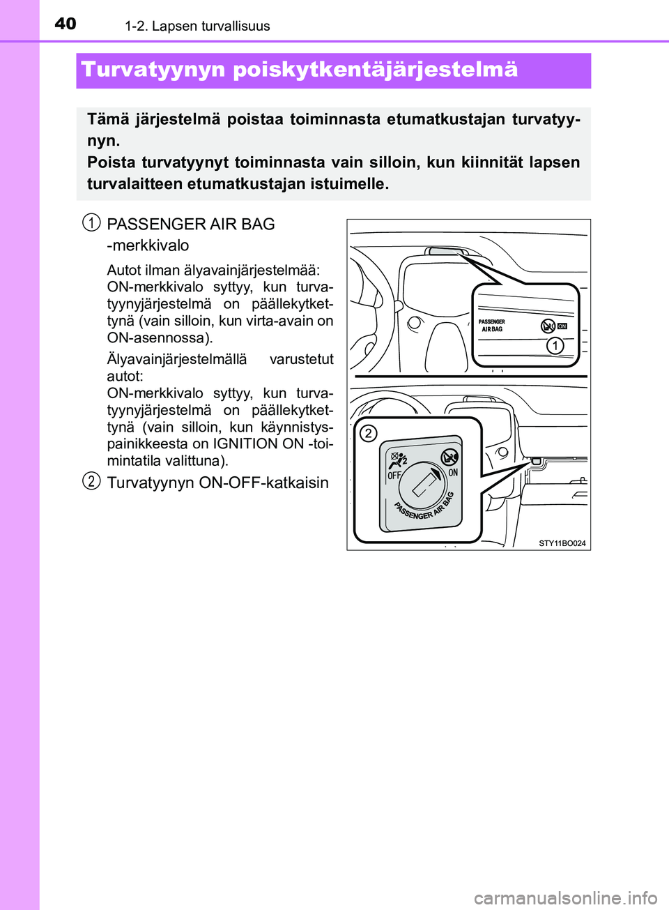 TOYOTA AYGO 2018 Omistajan Käsikirja (in Finnish) 401-2. Lapsen turvallisuus
OM99R11FI
Turvatyynyn poiskytkentäjärjestelmä
PASSENGER AIR BAG
-merkkivalo
Autot ilman älyavainjärjestelmää:
ON-merkkivalo syttyy, kun turva-
tyynyjärjestelmä on TOYOTA AYGO 2018 Omistajan Käsikirja (in Finnish) 401-2. Lapsen turvallisuus
OM99R11FI
Turvatyynyn poiskytkentäjärjestelmä
PASSENGER AIR BAG
-merkkivalo
Autot ilman älyavainjärjestelmää:
ON-merkkivalo syttyy, kun turva-
tyynyjärjestelmä on