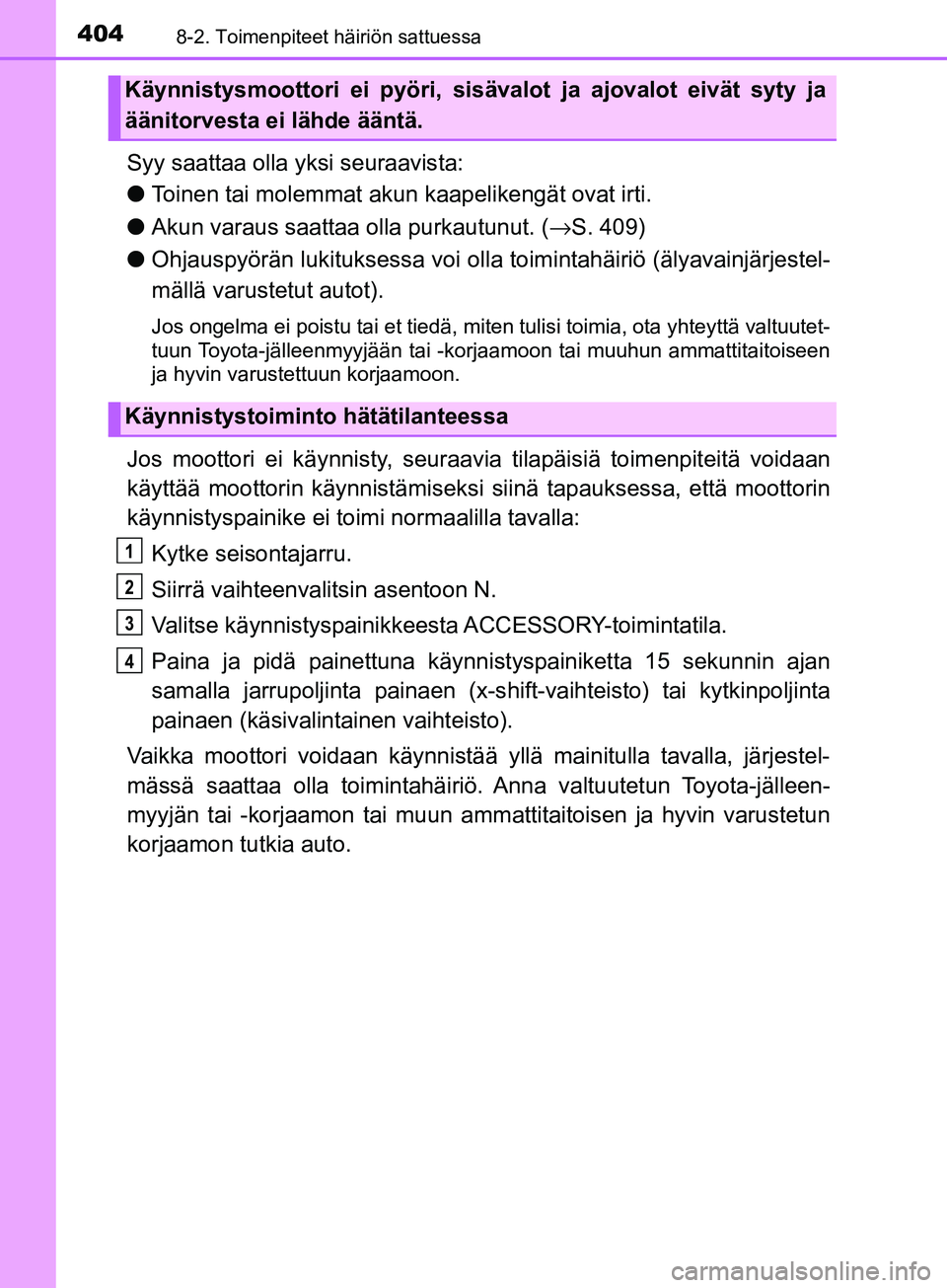 TOYOTA AYGO 2018  Omistajan Käsikirja (in Finnish) 4048-2. Toimenpiteet häiriön sattuessa
OM99R11FI
Syy saattaa olla yksi seuraavista:
lToinen tai molemmat akun  kaapelikengät ovat irti.
l Akun varaus saattaa olla purkautunut. ( →S. 409)
l Ohjaus