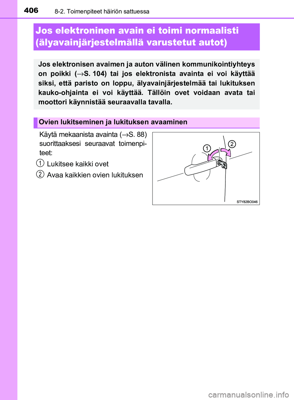 TOYOTA AYGO 2018  Omistajan Käsikirja (in Finnish) 4068-2. Toimenpiteet häiriön sattuessa
OM99R11FI
Jos elektroninen avain ei toimi normaalisti 
(älyavainjärjestelmällä varustetut autot)
Käytä mekaanista avainta (→S. 88)
suorittaaksesi seura