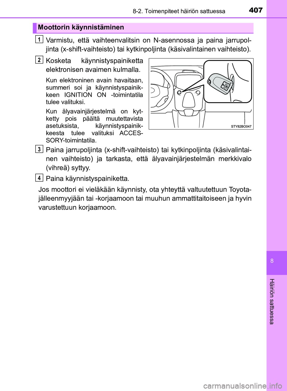 TOYOTA AYGO 2018  Omistajan Käsikirja (in Finnish) 4078-2. Toimenpiteet häiriön sattuessa
8
Häiriön sattuessa
OM99R11FI
Varmistu, että vaihteenvalitsin on N-asennossa ja paina jarrupol-
jinta (x-shift-vaihteisto) tai kytkinpoljinta (käs ivalinta