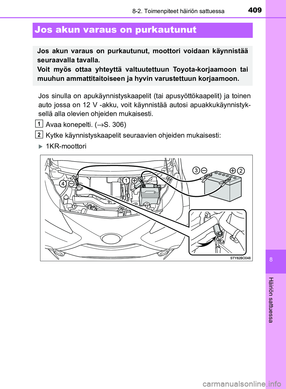TOYOTA AYGO 2018  Omistajan Käsikirja (in Finnish) 4098-2. Toimenpiteet häiriön sattuessa
8
Häiriön sattuessa
OM99R11FI
Jos akun varaus on purkautunut
Jos sinulla on apukäynnistyskaapelit  (tai apusyöttökaapelit) ja toinen
auto jossa on 12 V -a