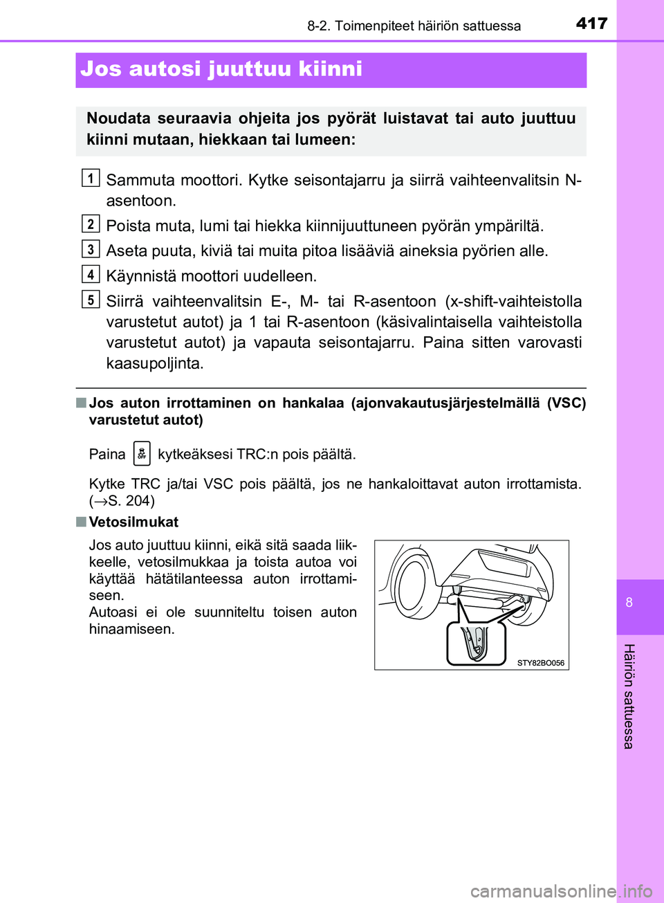 TOYOTA AYGO 2018 Omistajan Käsikirja (in Finnish) 4178-2. Toimenpiteet häiriön sattuessa
8
Häiriön sattuessa
OM99R11FI
Jos autosi juuttuu kiinni
Sammuta moottori. Kytke seisontajarru ja siirrä vaihteenvalitsin N-
asentoon.
Poista muta, lumi tai TOYOTA AYGO 2018 Omistajan Käsikirja (in Finnish) 4178-2. Toimenpiteet häiriön sattuessa
8
Häiriön sattuessa
OM99R11FI
Jos autosi juuttuu kiinni
Sammuta moottori. Kytke seisontajarru ja siirrä vaihteenvalitsin N-
asentoon.
Poista muta, lumi tai