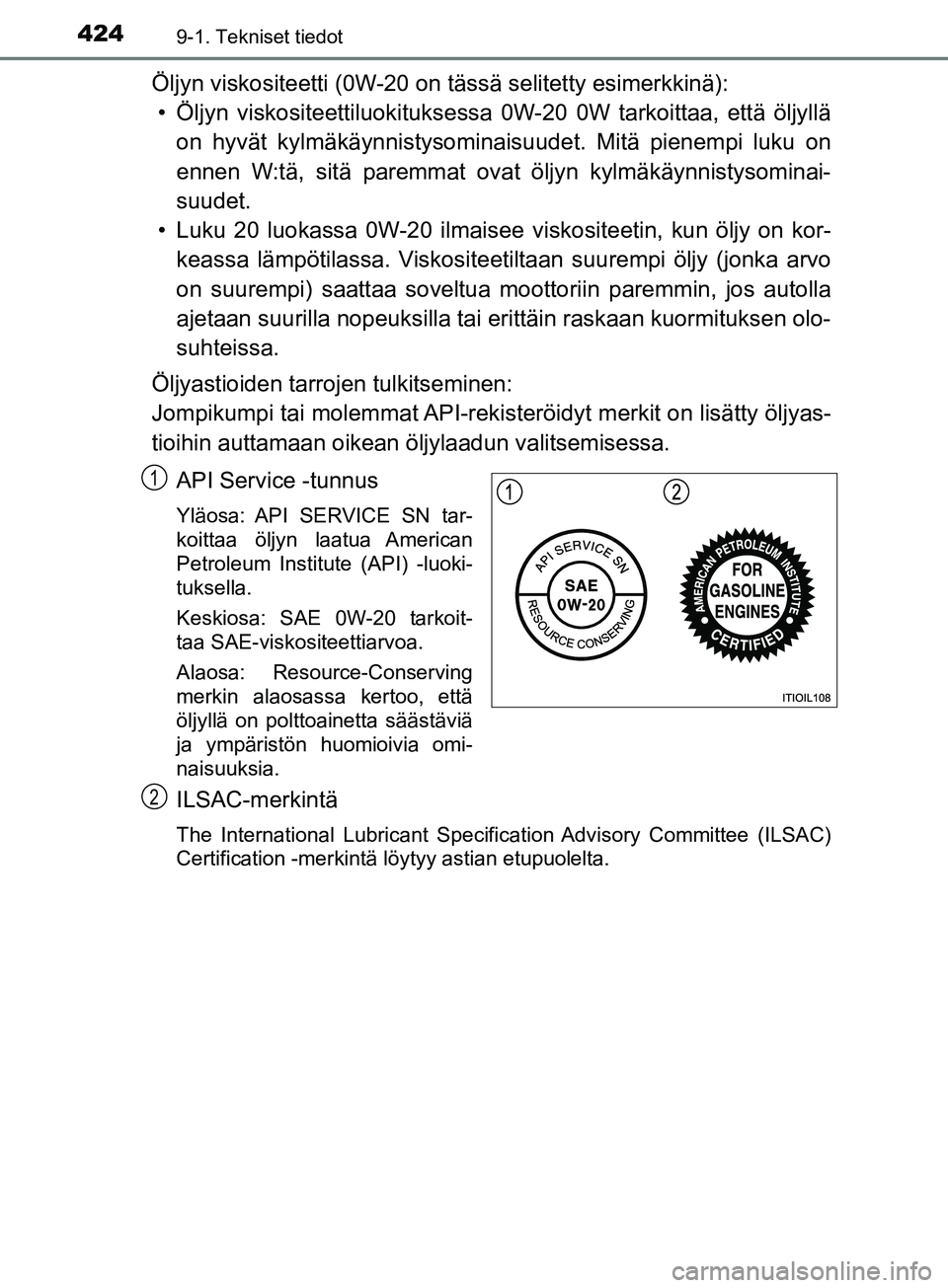 TOYOTA AYGO 2018  Omistajan Käsikirja (in Finnish) 4249-1. Tekniset tiedot
OM99R11FI
Öljyn viskositeetti (0W-20 on tässä selitetty esimerkkinä):
• Öljyn viskositeettiluok ituksessa 0W-20 0W tarkoittaa, että öljyllä
on hyvät kylmäkäynnisty