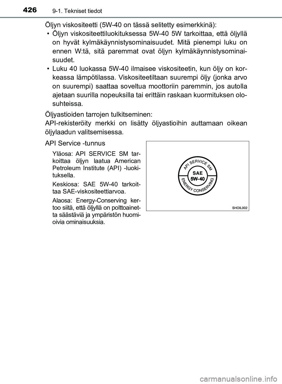TOYOTA AYGO 2018  Omistajan Käsikirja (in Finnish) 4269-1. Tekniset tiedot
OM99R11FI
Öljyn viskositeetti (5W-40 on tässä selitetty esimerkkinä):
• Öljyn viskositeettiluok ituksessa 5W-40 5W tarkoittaa, että öljyllä
on hyvät kylmäkäynnisty