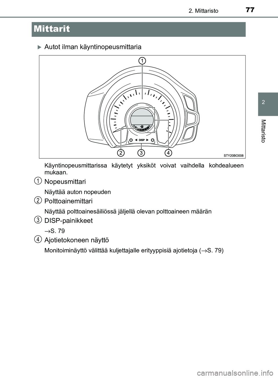 TOYOTA AYGO 2018  Omistajan Käsikirja (in Finnish) 77
2
2. Mittaristo
Mittaristo
OM99R11FI
Mittarit
Autot ilman käyntinopeusmittaria
Käyntinopeusmittarissa käytetyt yksiköt voivat vaihdella kohdealueen
mukaan.
Nopeusmittari
Näyttää auton nop