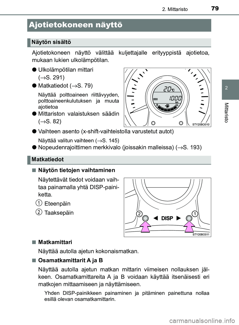 TOYOTA AYGO 2018  Omistajan Käsikirja (in Finnish) 79
2
2. Mittaristo
Mittaristo
OM99R11FI
Ajotietokoneen näyttö
Ajotietokoneen näyttö välittää kuljettajalle erityyppistä ajotietoa,
mukaan lukien ulkolämpötilan.
l Ulkolämpötilan mittari 
(