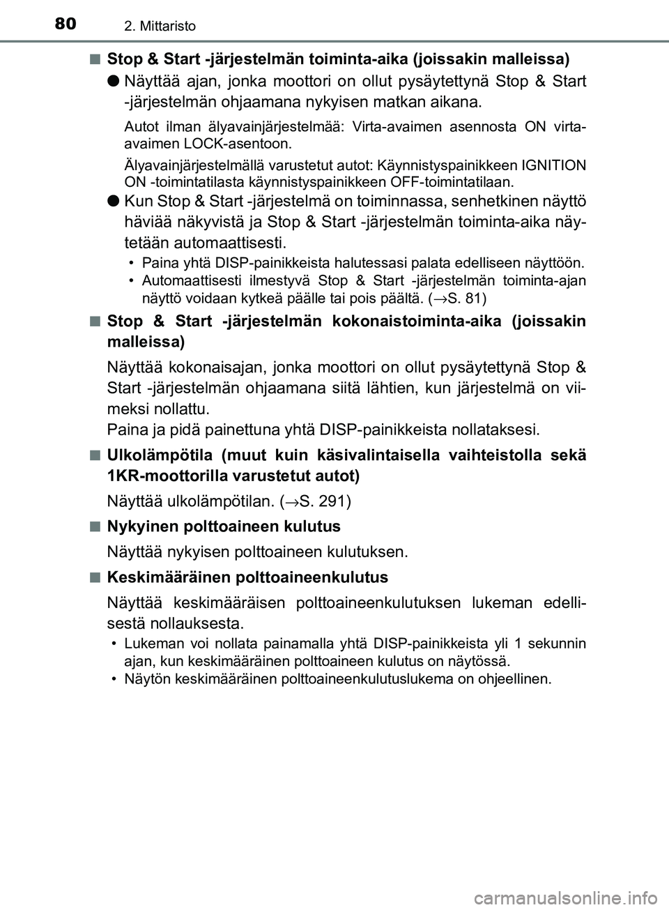 TOYOTA AYGO 2018  Omistajan Käsikirja (in Finnish) 802. Mittaristo
OM99R11FIn
Stop & Start -järjestelmän toim
inta-aika (joissakin malleissa)
l Näyttää ajan, jonka moottori on  ollut pysäytettynä Stop & Start
-järjestelmän ohjaamana  nykyisen