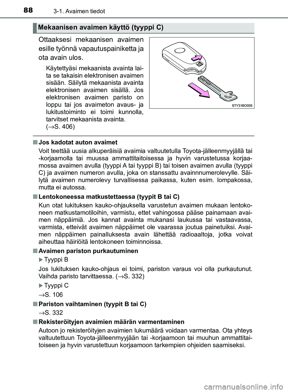 TOYOTA AYGO 2018  Omistajan Käsikirja (in Finnish) 883-1. Avaimen tiedot
OM99R11FI
Ottaaksesi mekaanisen avaimen
esille työnnä vapautuspainiketta ja
ota avain ulos.
Käytettyäsi mekaanista avainta lai-
ta se takaisin elektronisen avaimen
sisään. 