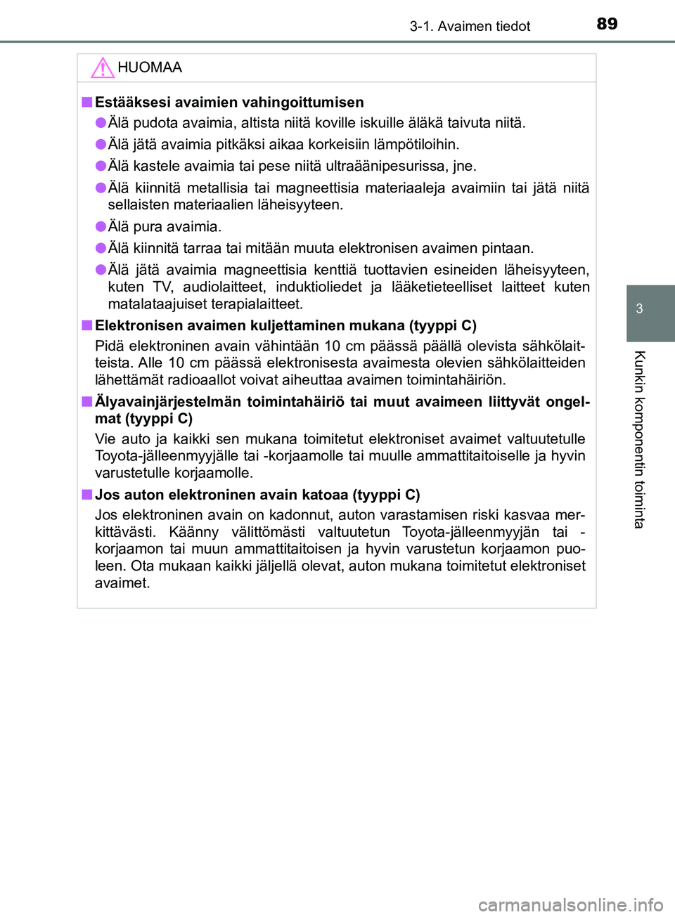 TOYOTA AYGO 2018  Omistajan Käsikirja (in Finnish) 893-1. Avaimen tiedot
3
Kunkin komponentin toiminta
OM99R11FI
HUOMAA
nEstääksesi avaimien vahingoittumisen
l Älä pudota avaimia, altista niitä koville iskuille äläkä taivuta niitä.
l Älä j