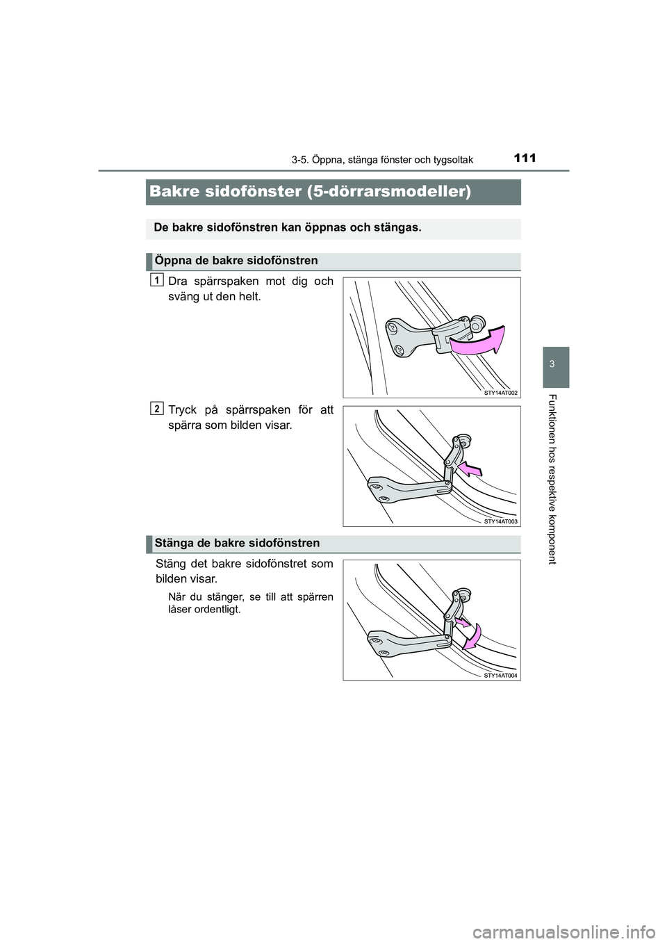 TOYOTA AYGO 2018 Bruksanvisningar (in Swedish) 111
3
3-5. Öppna, stänga fönster och tygsoltak
Funktionen hos respektive komponent
OM99R11SE
Bakre sidofönster (5-dörrarsmodeller)
Dra spärrspaken mot dig och
sväng ut den helt.
Tryck på spär TOYOTA AYGO 2018 Bruksanvisningar (in Swedish) 111
3
3-5. Öppna, stänga fönster och tygsoltak
Funktionen hos respektive komponent
OM99R11SE
Bakre sidofönster (5-dörrarsmodeller)
Dra spärrspaken mot dig och
sväng ut den helt.
Tryck på spär