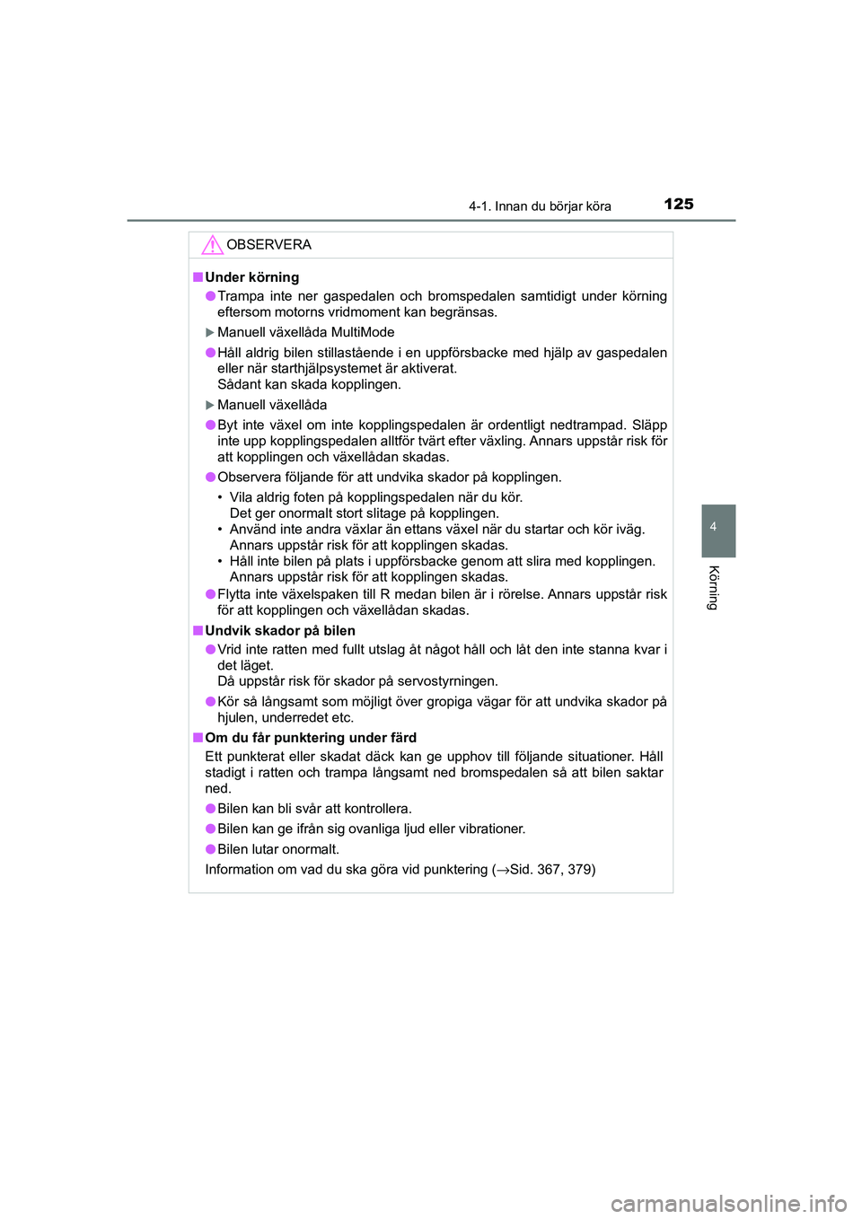 TOYOTA AYGO 2018 Bruksanvisningar (in Swedish) 1254-1. Innan du börjar köra
4
Körning
OM99R11SE
OBSERVERA
nUnder körning
l Trampa inte ner gaspedalen och bromspedalen samtidigt under körning
eftersom motorns vridmoment kan begränsas.
Manu TOYOTA AYGO 2018 Bruksanvisningar (in Swedish) 1254-1. Innan du börjar köra
4
Körning
OM99R11SE
OBSERVERA
nUnder körning
l Trampa inte ner gaspedalen och bromspedalen samtidigt under körning
eftersom motorns vridmoment kan begränsas.
Manu