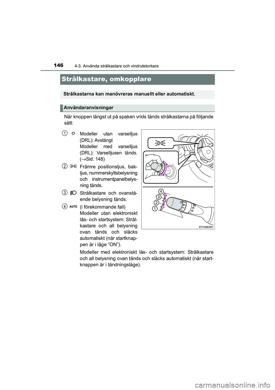 TOYOTA AYGO 2018 Bruksanvisningar (in Swedish) 1464-3. Använda strålkastare och vindrutetorkare
OM99R11SE
Strålkastare, omkopplare
När knoppen längst ut på spaken vrids tänds strålkastarna på följande
sätt:
Modeller utan varselljus
(DRL TOYOTA AYGO 2018 Bruksanvisningar (in Swedish) 1464-3. Använda strålkastare och vindrutetorkare
OM99R11SE
Strålkastare, omkopplare
När knoppen längst ut på spaken vrids tänds strålkastarna på följande
sätt:
Modeller utan varselljus
(DRL