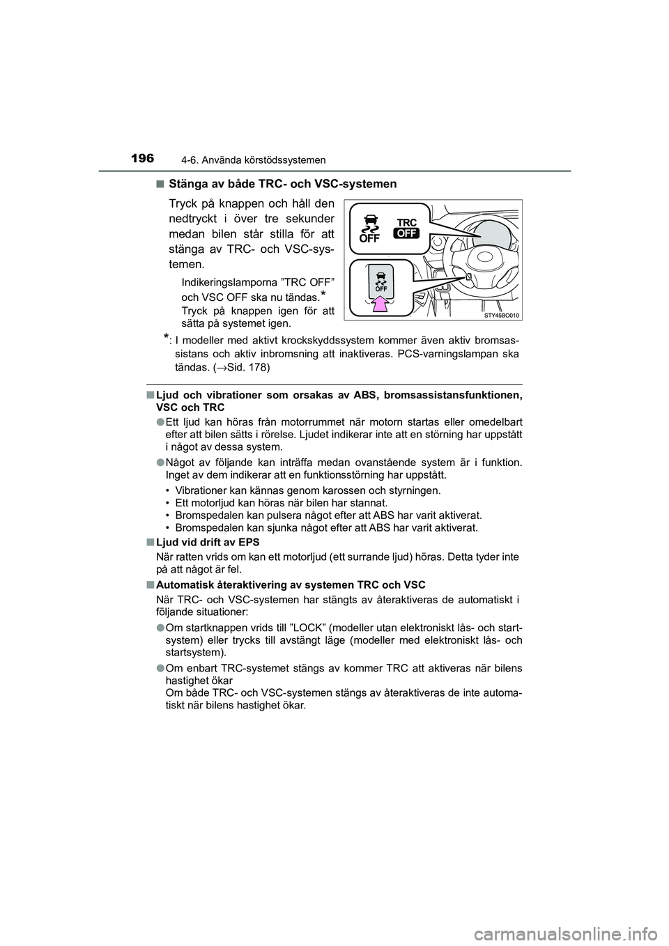 TOYOTA AYGO 2018  Bruksanvisningar (in Swedish) 1964-6. Använda körstödssystemen
OM99R11SEn
Stänga av både TR
C- och VSC-systemen
Tryck på knappen och håll den
nedtryckt i över tre sekunder
medan bilen står stilla för att
stänga av TRC- 