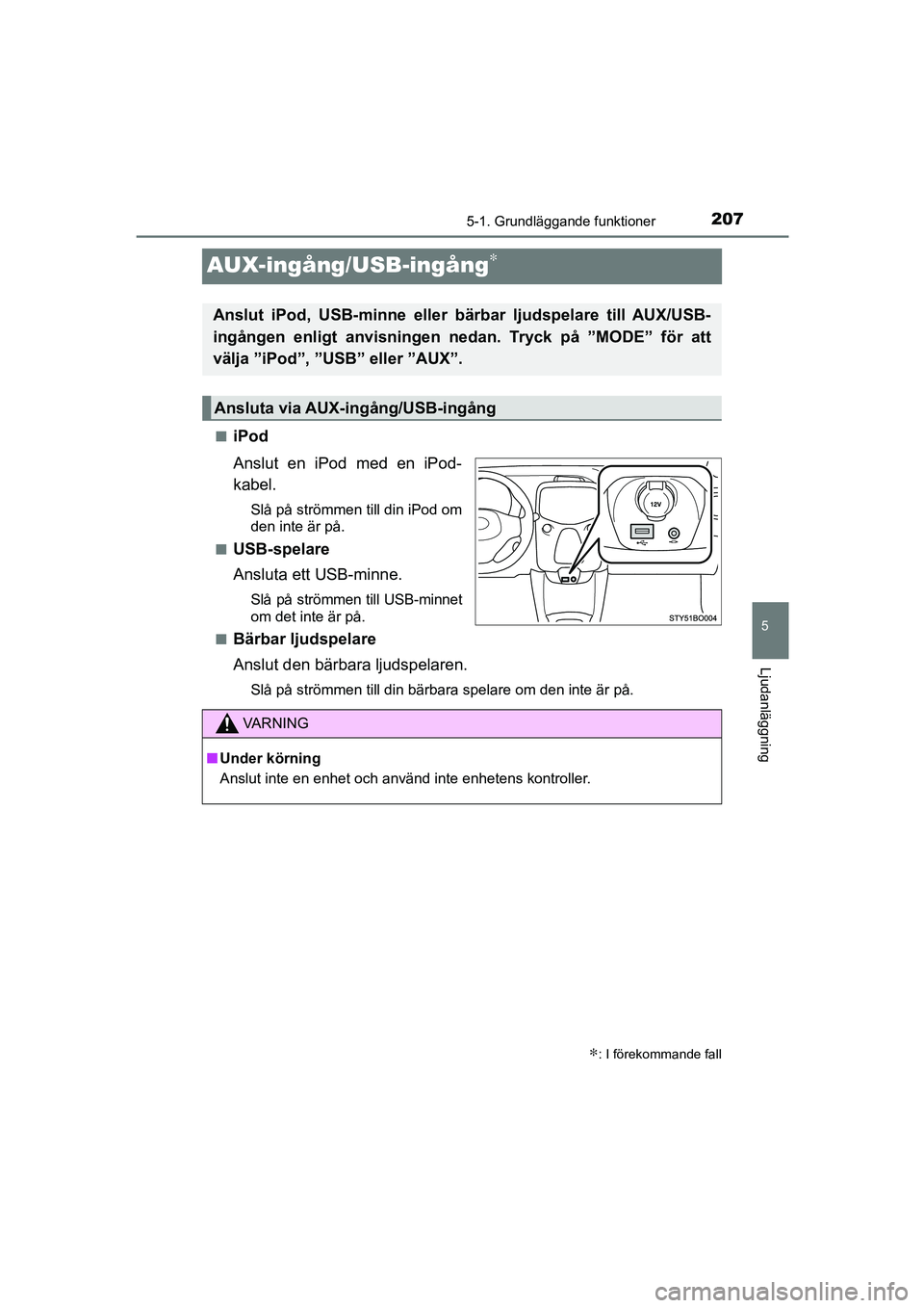 TOYOTA AYGO 2018 Bruksanvisningar (in Swedish) 207
5
5-1. Grundläggande funktioner
Ljudanläggning
OM99R11SE
AUX-ingång/USB-ingång∗
niPod
Anslut en iPod med en iPod-
kabel.
Slå på strömmen till din iPod om
den inte är på.
n
USB-spelare
A TOYOTA AYGO 2018 Bruksanvisningar (in Swedish) 207
5
5-1. Grundläggande funktioner
Ljudanläggning
OM99R11SE
AUX-ingång/USB-ingång∗
niPod
Anslut en iPod med en iPod-
kabel.
Slå på strömmen till din iPod om
den inte är på.
n
USB-spelare
A