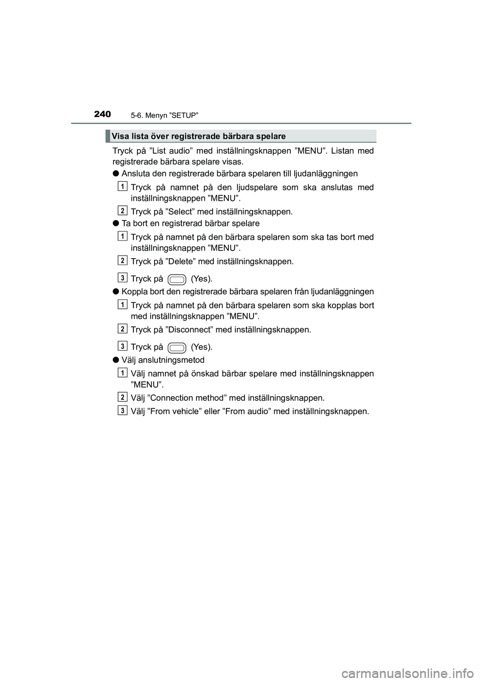 TOYOTA AYGO 2018 Bruksanvisningar (in Swedish) 2405-6. Menyn ”SETUP”
OM99R11SE
Tryck på ”List audio” med inställningsknappen ”MENU”. Listan med
registrerade bärbara spelare visas.
lAnsluta den registrerade bärbara spelaren till lju TOYOTA AYGO 2018 Bruksanvisningar (in Swedish) 2405-6. Menyn ”SETUP”
OM99R11SE
Tryck på ”List audio” med inställningsknappen ”MENU”. Listan med
registrerade bärbara spelare visas.
lAnsluta den registrerade bärbara spelaren till lju