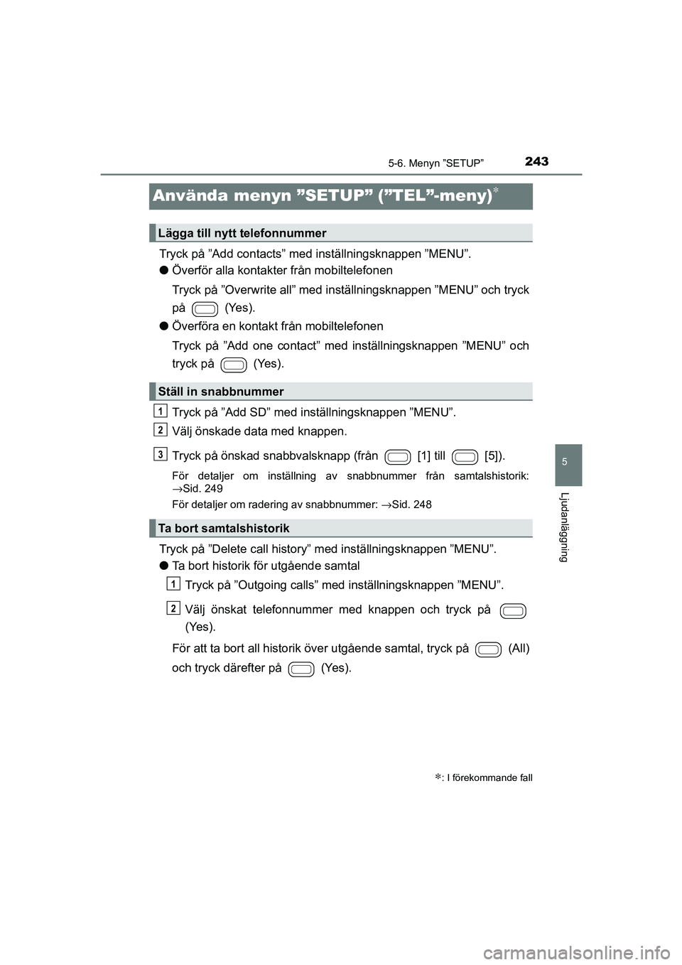 TOYOTA AYGO 2018 Bruksanvisningar (in Swedish) 243
5
5-6. Menyn ”SETUP”
Ljudanläggning
OM99R11SE
Använda menyn ”SETUP” (”TEL”-meny)∗
Tryck på ”Add contacts” med inställningsknappen ”MENU”.
l Överför alla kontakter från TOYOTA AYGO 2018 Bruksanvisningar (in Swedish) 243
5
5-6. Menyn ”SETUP”
Ljudanläggning
OM99R11SE
Använda menyn ”SETUP” (”TEL”-meny)∗
Tryck på ”Add contacts” med inställningsknappen ”MENU”.
l Överför alla kontakter från