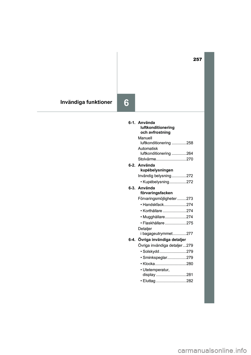 TOYOTA AYGO 2018  Bruksanvisningar (in Swedish) 257
6Invändiga funktioner
OM99R11SE6-1. Använda 
luftkonditionering 
och avfrostning
Manuell  luftkonditionering ............. 258
Automatisk  luftkonditionering ............. 264
Stolvärme........