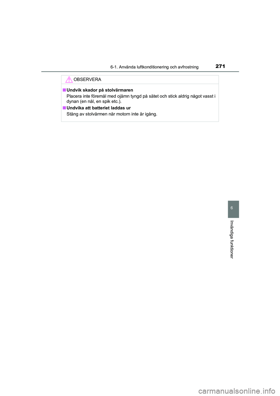 TOYOTA AYGO 2018  Bruksanvisningar (in Swedish) 2716-1. Använda luftkonditionering och avfrostning
6
Invändiga funktioner
OM99R11SE
OBSERVERA
nUndvik skador på stolvärmaren
Placera inte föremål med ojämn tyngd på sätet och stick aldrig nå