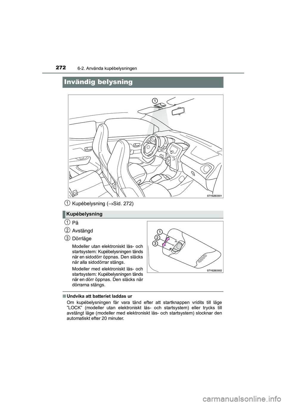 TOYOTA AYGO 2018  Bruksanvisningar (in Swedish) 2726-2. Använda kupébelysningen
OM99R11SE
Invändig belysning
Kupébelysning (→Sid. 272)
På
Avstängd
Dörrläge
Modeller utan elektroniskt lås- och
startsystem: Kupébelysningen tänds
när en 