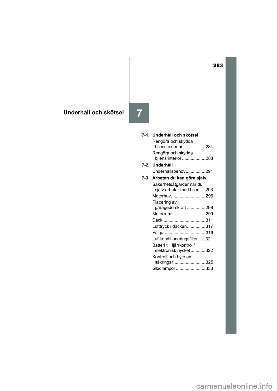 TOYOTA AYGO 2018 Bruksanvisningar (in Swedish) 283
7Underhåll och skötsel
OM99R11SE7-1. Underhåll och skötsel
Rengöra och skydda bilens exteriör .................. 284
Rengöra och skydda bilens interiör ................... 288
7-2. Underh TOYOTA AYGO 2018 Bruksanvisningar (in Swedish) 283
7Underhåll och skötsel
OM99R11SE7-1. Underhåll och skötsel
Rengöra och skydda bilens exteriör .................. 284
Rengöra och skydda bilens interiör ................... 288
7-2. Underh