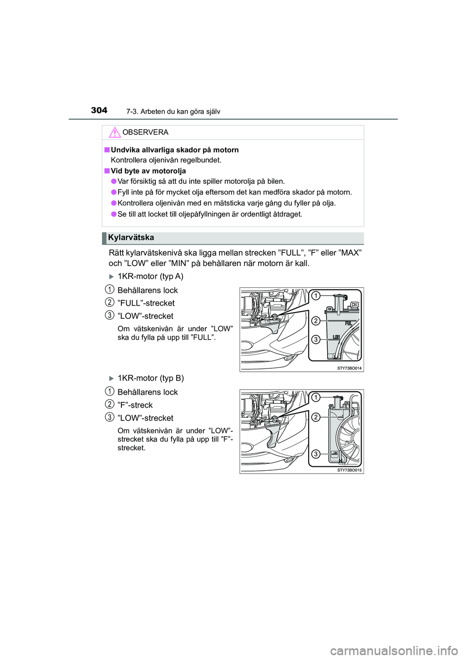 TOYOTA AYGO 2018 Bruksanvisningar (in Swedish) 3047-3. Arbeten du kan göra själv
OM99R11SE
Rätt kylarvätskenivå ska ligga mellan strecken ”FULL”, ”F” eller ”MAX”
och ”LOW” eller ”MIN” på behållaren när motorn är kall.
TOYOTA AYGO 2018 Bruksanvisningar (in Swedish) 3047-3. Arbeten du kan göra själv
OM99R11SE
Rätt kylarvätskenivå ska ligga mellan strecken ”FULL”, ”F” eller ”MAX”
och ”LOW” eller ”MIN” på behållaren när motorn är kall.