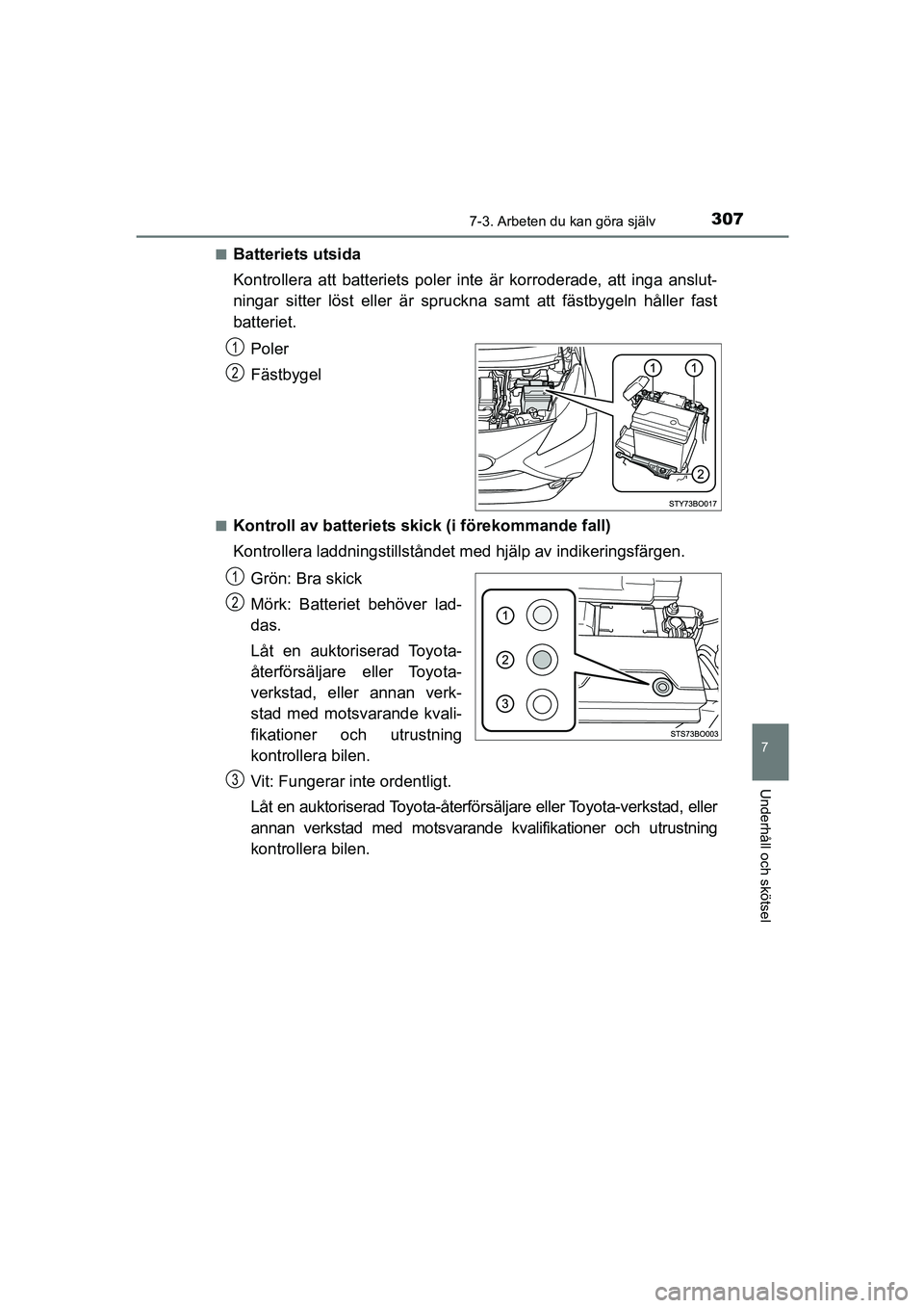 TOYOTA AYGO 2018 Bruksanvisningar (in Swedish) 3077-3. Arbeten du kan göra själv
7
Underhåll och skötsel
OM99R11SEn
Batteriets utsida
Kontrollera att batteriets poler inte är korroderade, att inga anslut-
ningar sitter löst eller är spruckn TOYOTA AYGO 2018 Bruksanvisningar (in Swedish) 3077-3. Arbeten du kan göra själv
7
Underhåll och skötsel
OM99R11SEn
Batteriets utsida
Kontrollera att batteriets poler inte är korroderade, att inga anslut-
ningar sitter löst eller är spruckn