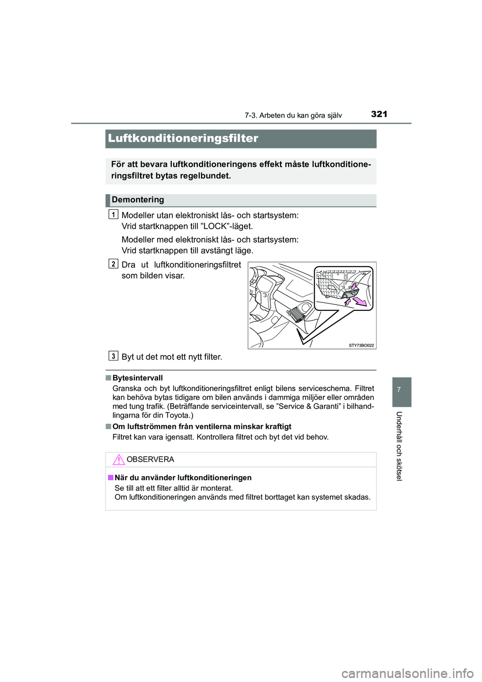 TOYOTA AYGO 2018 Bruksanvisningar (in Swedish) 3217-3. Arbeten du kan göra själv
7
Underhåll och skötsel
OM99R11SE
Luftkonditioneringsfilter
Modeller utan elektroniskt lås- och startsystem:
Vrid startknappen till ”LOCK”-läget.
Modeller TOYOTA AYGO 2018 Bruksanvisningar (in Swedish) 3217-3. Arbeten du kan göra själv
7
Underhåll och skötsel
OM99R11SE
Luftkonditioneringsfilter
Modeller utan elektroniskt lås- och startsystem:
Vrid startknappen till ”LOCK”-läget.
Modeller