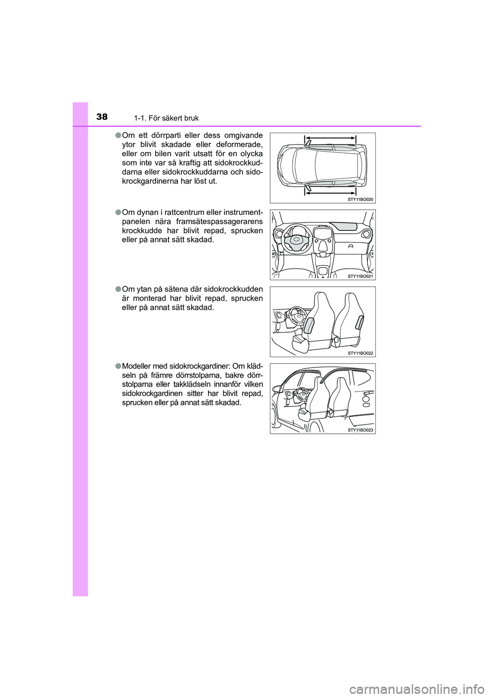TOYOTA AYGO 2018 Bruksanvisningar (in Swedish) 381-1. För säkert bruk
OM99R11SEl
Om ett dörrparti eller dess omgivande
ytor blivit skadade eller deformerade,
eller om bilen varit utsatt för en olycka
som inte var så kraftig att sidokrockkud-
TOYOTA AYGO 2018 Bruksanvisningar (in Swedish) 381-1. För säkert bruk
OM99R11SEl
Om ett dörrparti eller dess omgivande
ytor blivit skadade eller deformerade,
eller om bilen varit utsatt för en olycka
som inte var så kraftig att sidokrockkud-