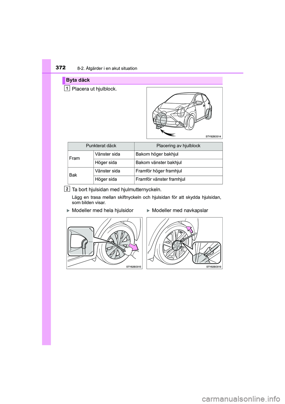 TOYOTA AYGO 2018 Bruksanvisningar (in Swedish) 3728-2. Åtgärder i en akut situation
OM99R11SE
Placera ut hjulblock.
Ta bort hjulsidan med hjulmutternyckeln.
Lägg en trasa mellan skiftnyckeln och hjulsidan för att skydda hjulsidan,
som bilden v TOYOTA AYGO 2018 Bruksanvisningar (in Swedish) 3728-2. Åtgärder i en akut situation
OM99R11SE
Placera ut hjulblock.
Ta bort hjulsidan med hjulmutternyckeln.
Lägg en trasa mellan skiftnyckeln och hjulsidan för att skydda hjulsidan,
som bilden v