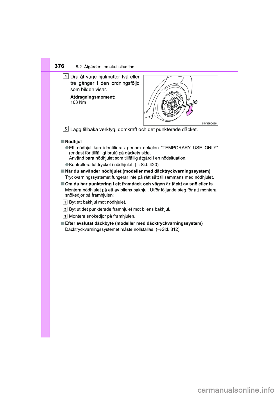 TOYOTA AYGO 2018 Bruksanvisningar (in Swedish) 3768-2. Åtgärder i en akut situation
OM99R11SE
Dra åt varje hjulmutter två eller
tre gånger i den ordningsföljd
som bilden visar.
Åtdragningsmoment:
103 Nm
Lägg tillbaka verktyg, domkraft och TOYOTA AYGO 2018 Bruksanvisningar (in Swedish) 3768-2. Åtgärder i en akut situation
OM99R11SE
Dra åt varje hjulmutter två eller
tre gånger i den ordningsföljd
som bilden visar.
Åtdragningsmoment:
103 Nm
Lägg tillbaka verktyg, domkraft och