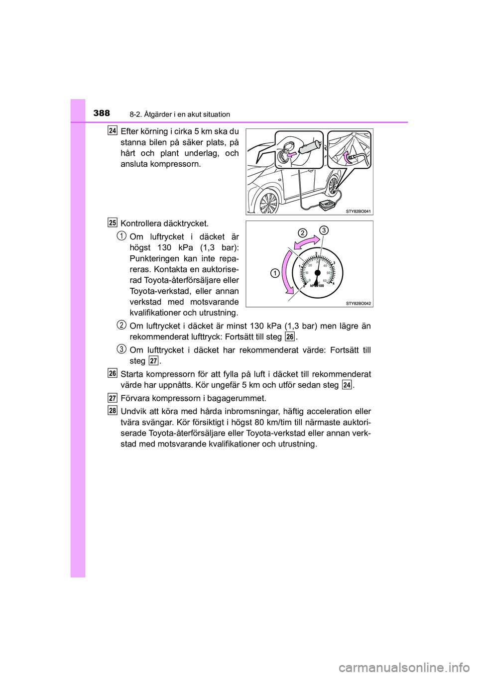 TOYOTA AYGO 2018 Bruksanvisningar (in Swedish) 3888-2. Åtgärder i en akut situation
OM99R11SE
Efter körning i cirka 5 km ska du
stanna bilen på säker plats, på
hårt och plant underlag, och
ansluta kompressorn.
Kontrollera däcktrycket.
Om l TOYOTA AYGO 2018 Bruksanvisningar (in Swedish) 3888-2. Åtgärder i en akut situation
OM99R11SE
Efter körning i cirka 5 km ska du
stanna bilen på säker plats, på
hårt och plant underlag, och
ansluta kompressorn.
Kontrollera däcktrycket.
Om l