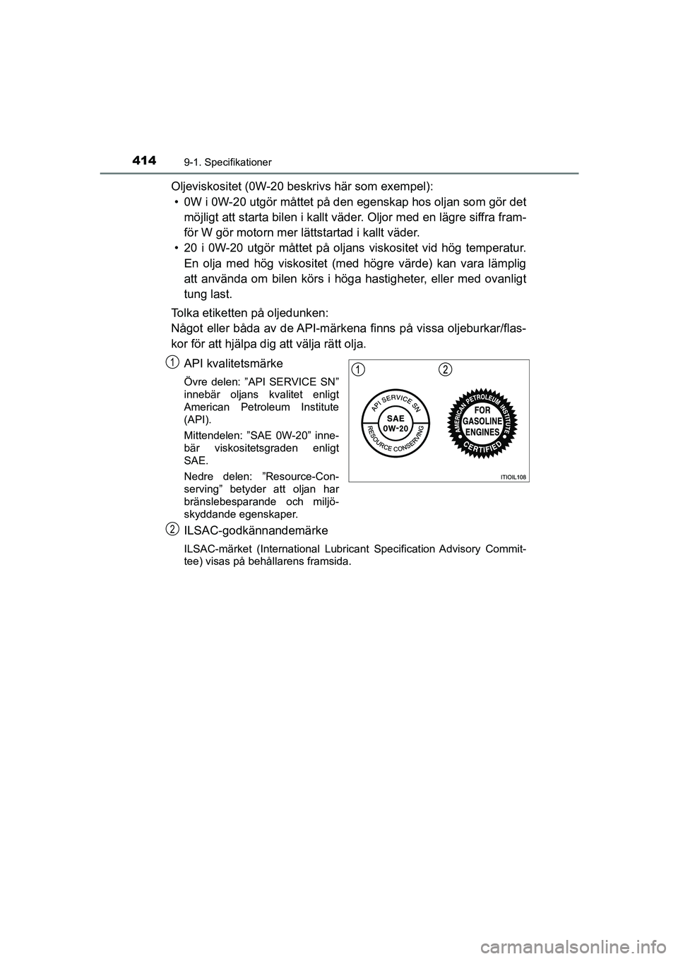 TOYOTA AYGO 2018 Bruksanvisningar (in Swedish) 4149-1. Specifikationer
OM99R11SE
Oljeviskositet (0W-20 beskrivs här som exempel):• 0W i 0W-20 utgör måttet på den egenskap hos oljan som gör det
möjligt att starta bilen i kallt väder. Olj TOYOTA AYGO 2018 Bruksanvisningar (in Swedish) 4149-1. Specifikationer
OM99R11SE
Oljeviskositet (0W-20 beskrivs här som exempel):• 0W i 0W-20 utgör måttet på den egenskap hos oljan som gör det
möjligt att starta bilen i kallt väder. Olj