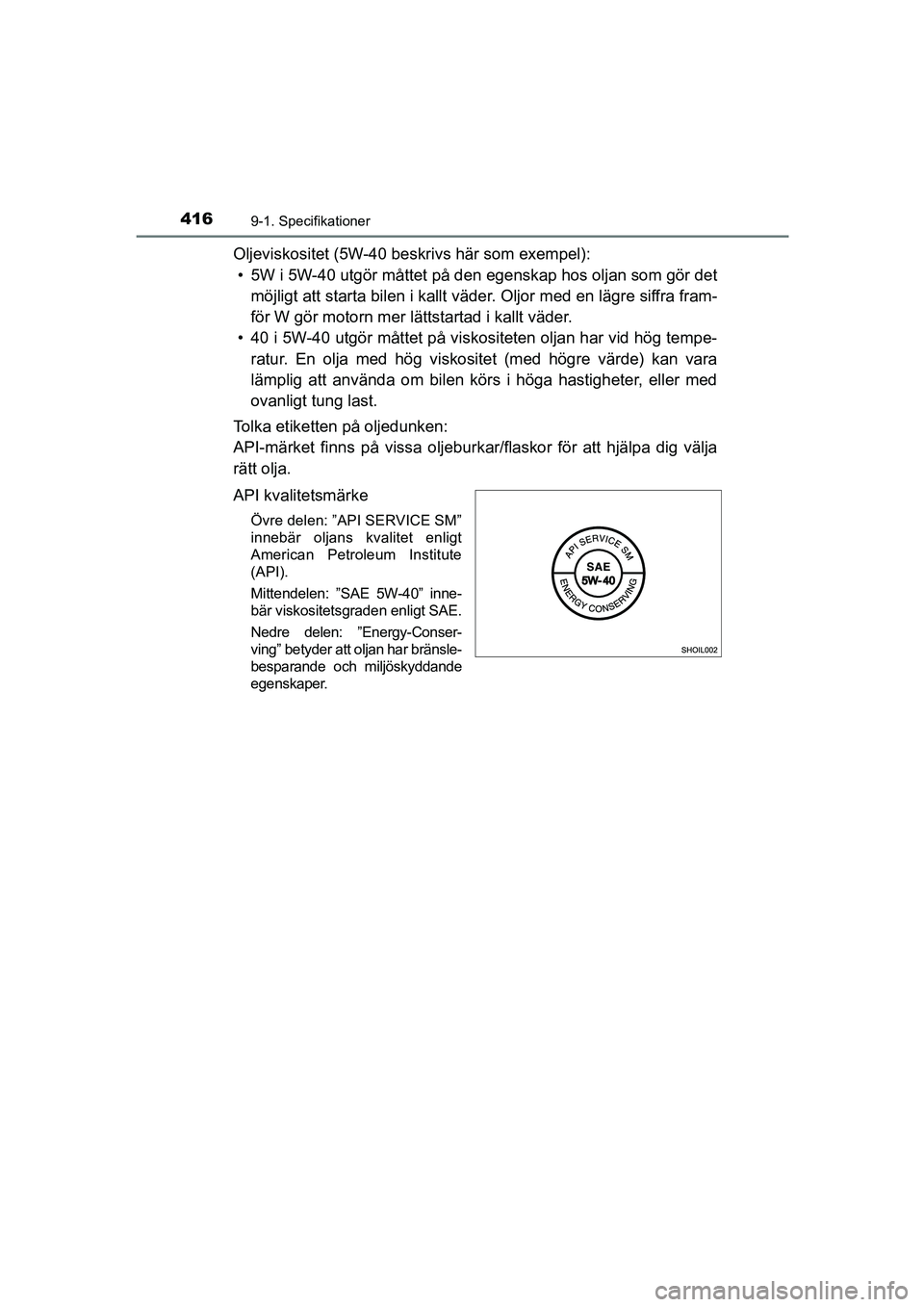 TOYOTA AYGO 2018 Bruksanvisningar (in Swedish) 4169-1. Specifikationer
OM99R11SE
Oljeviskositet (5W-40 beskrivs här som exempel):• 5W i 5W-40 utgör måttet på den egenskap hos oljan som gör det
möjligt att starta bilen i kallt väder. Olj TOYOTA AYGO 2018 Bruksanvisningar (in Swedish) 4169-1. Specifikationer
OM99R11SE
Oljeviskositet (5W-40 beskrivs här som exempel):• 5W i 5W-40 utgör måttet på den egenskap hos oljan som gör det
möjligt att starta bilen i kallt väder. Olj