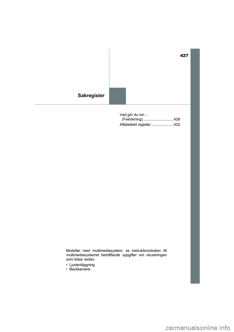 TOYOTA AYGO 2018 Bruksanvisningar (in Swedish) 427
Sakregister
OM99R11SEVad gör du om ...
(Felsökning) ............................. 428
Alfabetiskt register ...................... 432
Modeller med multimediasystem, se instruktionsboken till
mu TOYOTA AYGO 2018 Bruksanvisningar (in Swedish) 427
Sakregister
OM99R11SEVad gör du om ...
(Felsökning) ............................. 428
Alfabetiskt register ...................... 432
Modeller med multimediasystem, se instruktionsboken till
mu