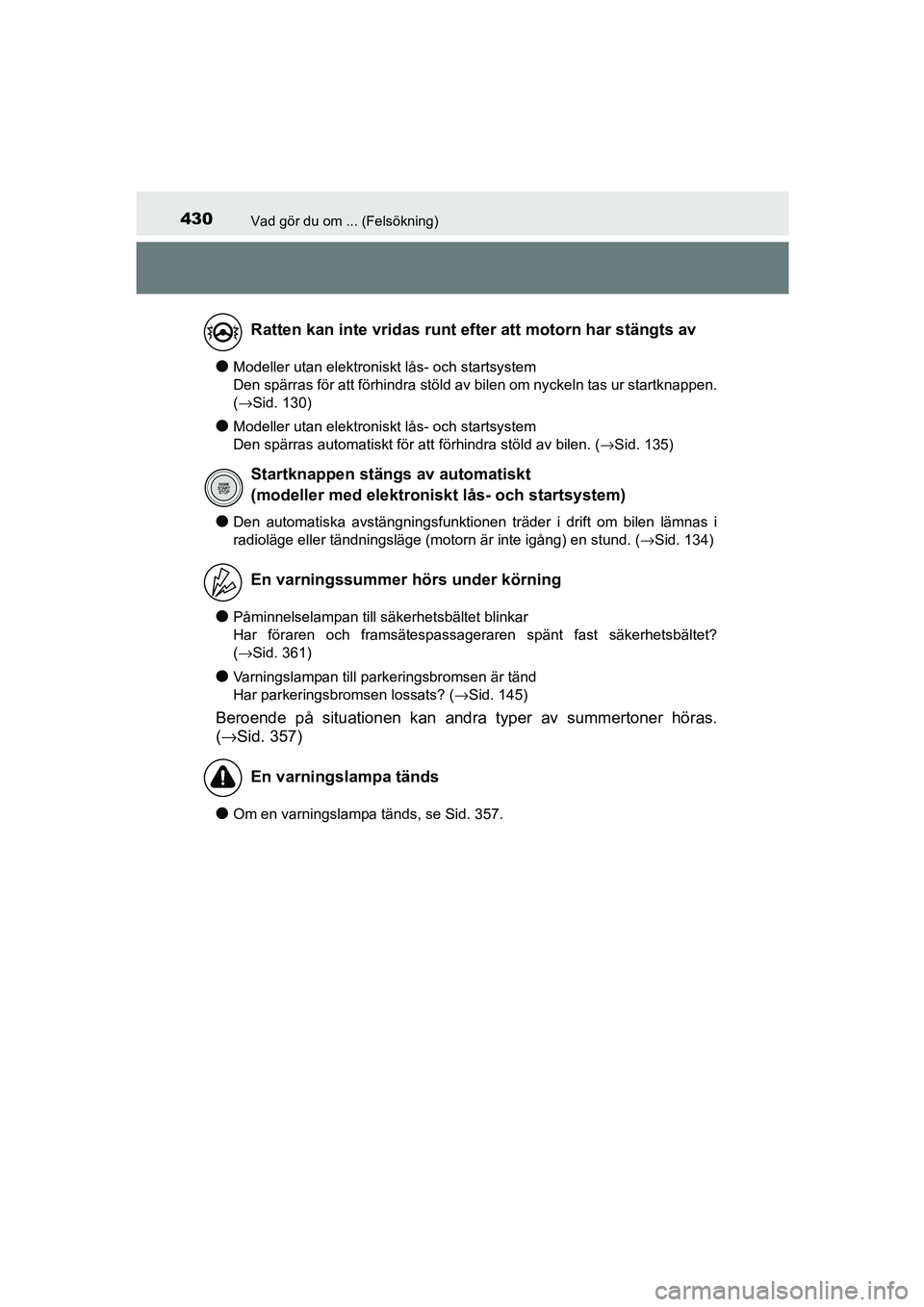 TOYOTA AYGO 2018 Bruksanvisningar (in Swedish) 430Vad gör du om ... (Felsökning)
OM99R11SE
lModeller utan elektroniskt lås- och startsystem
Den spärras för att förhindra stöld av bilen om nyckeln tas ur startknappen.
(→Sid. 130)
lModelle TOYOTA AYGO 2018 Bruksanvisningar (in Swedish) 430Vad gör du om ... (Felsökning)
OM99R11SE
lModeller utan elektroniskt lås- och startsystem
Den spärras för att förhindra stöld av bilen om nyckeln tas ur startknappen.
(→Sid. 130)
lModelle