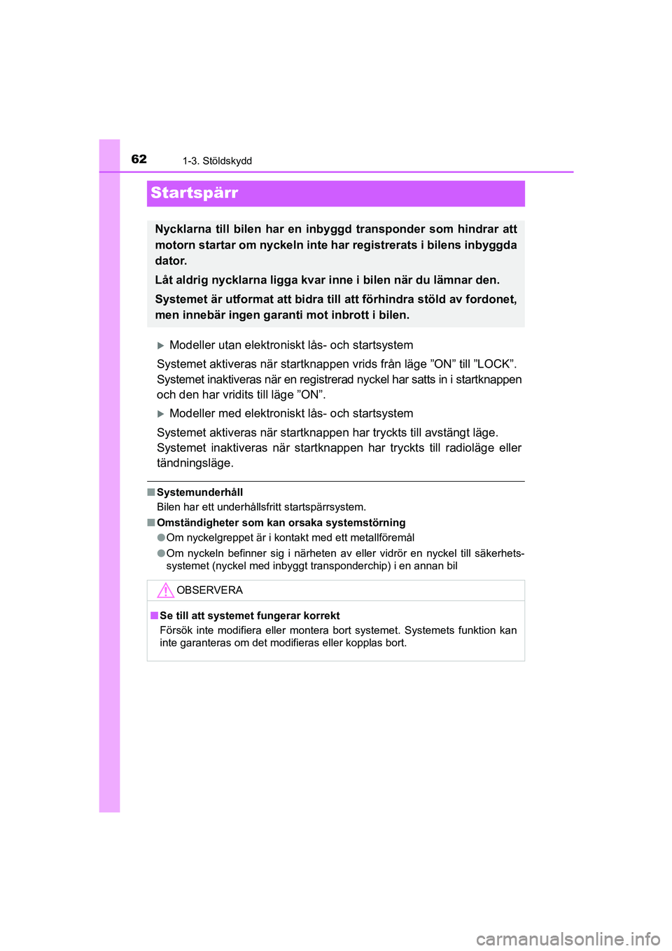 TOYOTA AYGO 2018  Bruksanvisningar (in Swedish) 621-3. Stöldskydd
OM99R11SE
Startspärr
Modeller utan elektroniskt lås- och startsystem
Systemet aktiveras när  startknappen vrids från  läge ”ON” till ”LOCK”.
Systemet inaktiveras nä