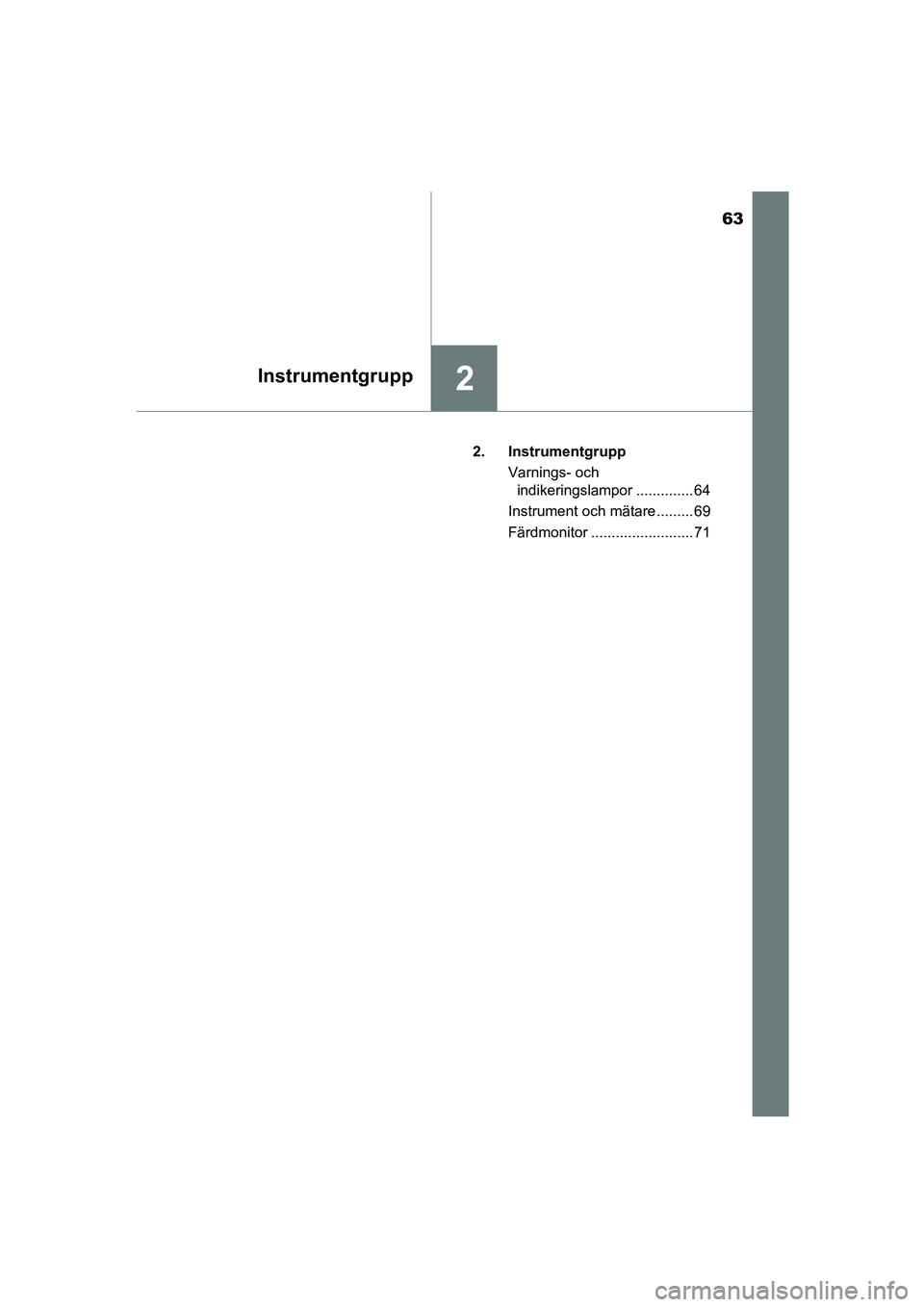 TOYOTA AYGO 2018  Bruksanvisningar (in Swedish) 63
2Instrumentgrupp
OM99R11SE2. Instrumentgrupp
Varnings- och indikeringslampor .............. 64
Instrument och mätare ......... 69
Färdmonitor ......................... 71
OM99R11SE.book  Page 63 