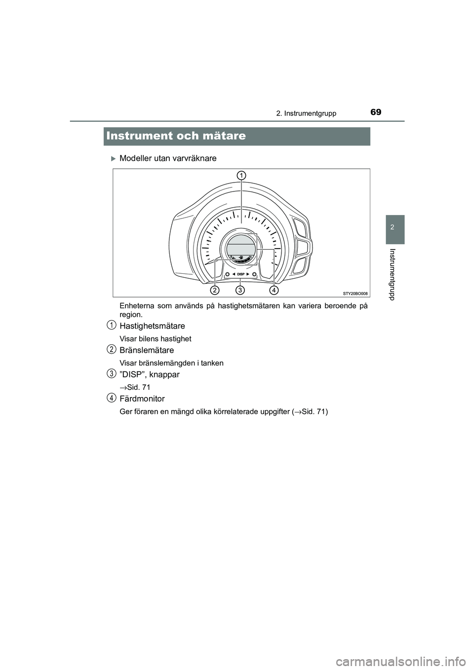 TOYOTA AYGO 2018  Bruksanvisningar (in Swedish) 69
2
2. Instrumentgrupp
Instrumentgrupp
OM99R11SE
Instrument och mätare
Modeller utan varvräknare
Enheterna som används på hastighetsmätaren kan variera beroende på
region.
Hastighetsmätare
