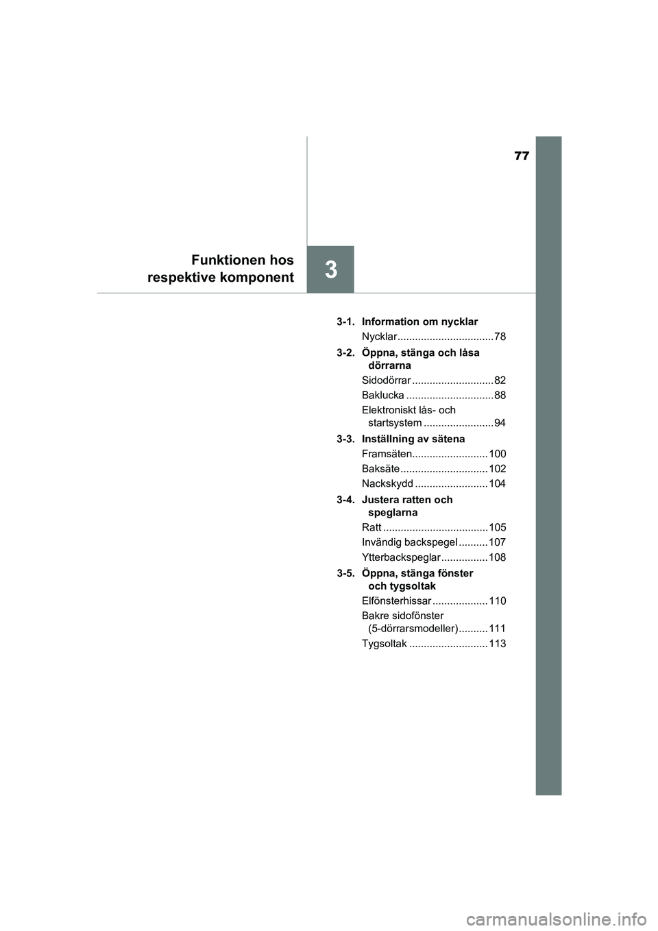 TOYOTA AYGO 2018  Bruksanvisningar (in Swedish) 77
3
Funktionen hos
respektive komponent
OM99R11SE 3-1. Information om nycklar
Nycklar ................................. 78
3-2. Öppna, stänga och låsa  dörrarna
Sidodörrar ......................
