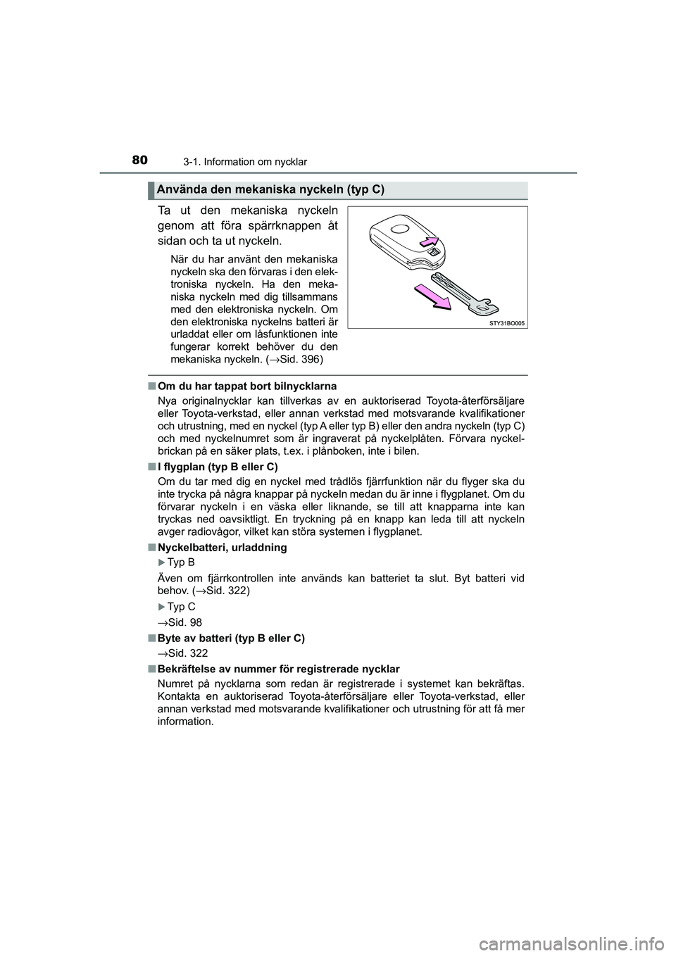 TOYOTA AYGO 2018  Bruksanvisningar (in Swedish) 803-1. Information om nycklar
OM99R11SE
Ta ut den mekaniska nyckeln
genom att föra spärrknappen åt
sidan och ta ut nyckeln.
När du har använt den mekaniska
nyckeln ska den förvaras i den elek-
t