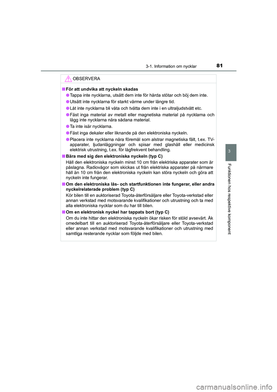 TOYOTA AYGO 2018 Bruksanvisningar (in Swedish) 813-1. Information om nycklar
3
Funktionen hos respektive komponent
OM99R11SE
OBSERVERA
nFör att undvika att nyckeln skadas
l Tappa inte nycklarna, utsätt dem inte för hårda stötar och böj dem i TOYOTA AYGO 2018 Bruksanvisningar (in Swedish) 813-1. Information om nycklar
3
Funktionen hos respektive komponent
OM99R11SE
OBSERVERA
nFör att undvika att nyckeln skadas
l Tappa inte nycklarna, utsätt dem inte för hårda stötar och böj dem i