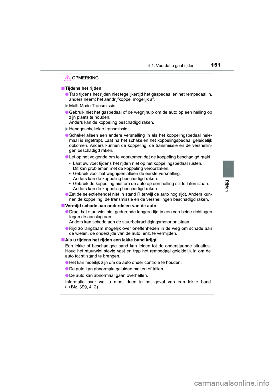 TOYOTA AYGO 2018  Instructieboekje (in Dutch) 1514-1. Voordat u gaat rijden
4
Rijden
AYGO_OM_Europe_OM99R11E
OPMERKING
■Tijdens het rijden
● Trap tijdens het rijden niet tegelijkertijd het gaspedaal en he t rempedaal in,
anders neemt het aand