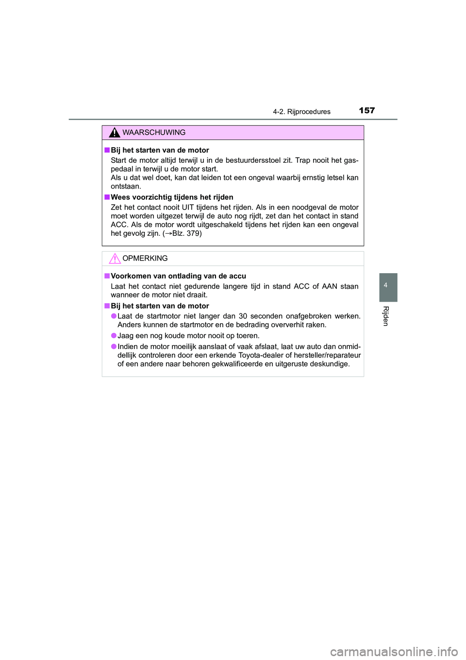 TOYOTA AYGO 2018  Instructieboekje (in Dutch) 1574-2. Rijprocedures
4
Rijden
AYGO_OM_Europe_OM99R11E
WAARSCHUWING
■Bij het starten van de motor
Start  de  motor  altijd  terwijl  u  in  de  bestuurdersstoel  zit.  Trap  nooit  het  gas-
pedaal 
