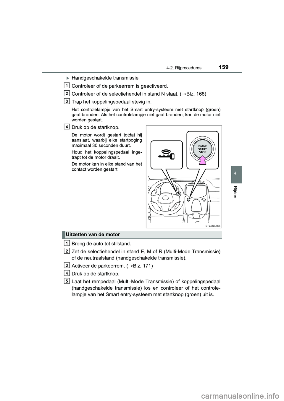 TOYOTA AYGO 2018  Instructieboekje (in Dutch) 1594-2. Rijprocedures
4
Rijden
AYGO_OM_Europe_OM99R11E
Handgeschakelde transmissie
Controleer of de parkeerrem is geactiveerd.
Controleer of de selectiehendel in stand N staat. (Blz. 168)
Trap h