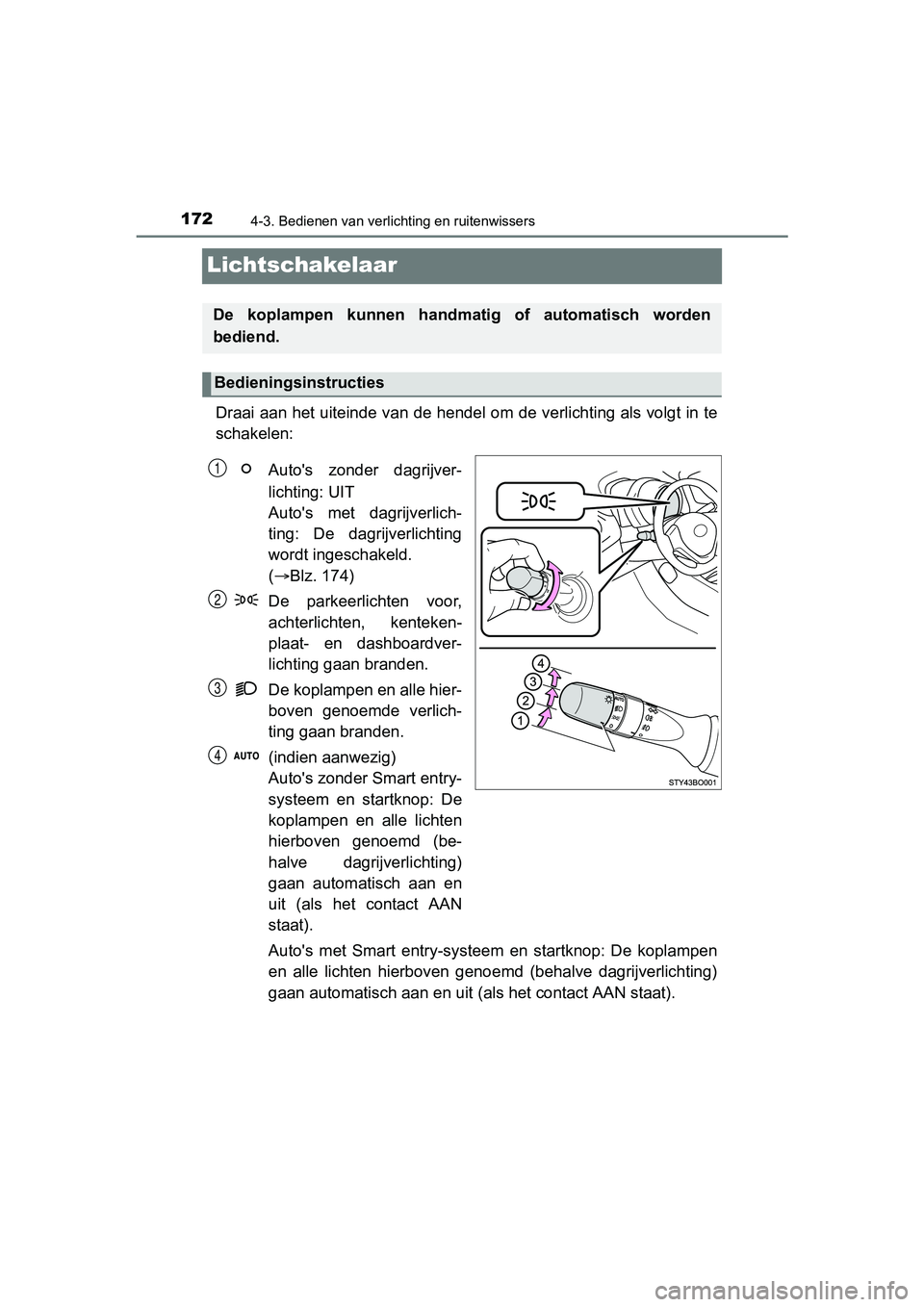 TOYOTA AYGO 2018 Instructieboekje (in Dutch) 1724-3. Bedienen van verlichting en ruitenwissers
AYGO_OM_Europe_OM99R11E
Lichtschakelaar
Draai aan het uiteinde van de hendel om de verlichting als volgt in te
schakelen:
Auto's zonder dagrijve TOYOTA AYGO 2018 Instructieboekje (in Dutch) 1724-3. Bedienen van verlichting en ruitenwissers
AYGO_OM_Europe_OM99R11E
Lichtschakelaar
Draai aan het uiteinde van de hendel om de verlichting als volgt in te
schakelen:
Auto's zonder dagrijve