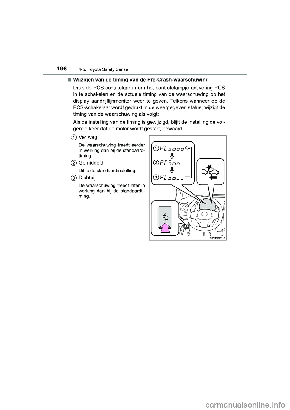 TOYOTA AYGO 2018  Instructieboekje (in Dutch) 1964-5. Toyota Safety Sense
AYGO_OM_Europe_OM99R11E■
Wijzigen van de timing van de Pre-Crash-waarschuwing
Druk  de  PCS-schakelaar  in  om  het  controlelampje  activering  PCS
in  te  schakelen  en