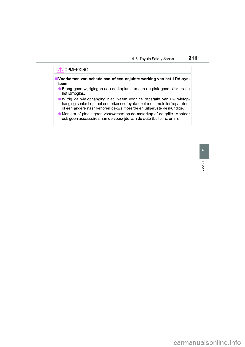 TOYOTA AYGO 2018  Instructieboekje (in Dutch) 2114-5. Toyota Safety Sense
4
Rijden
AYGO_OM_Europe_OM99R11E
OPMERKING
■Voorkomen  van  schade  aan  of  een  onjuiste  werking  van  het  LDA-sys-
teem
● Breng  geen  wijzigingen  aan  de  koplam