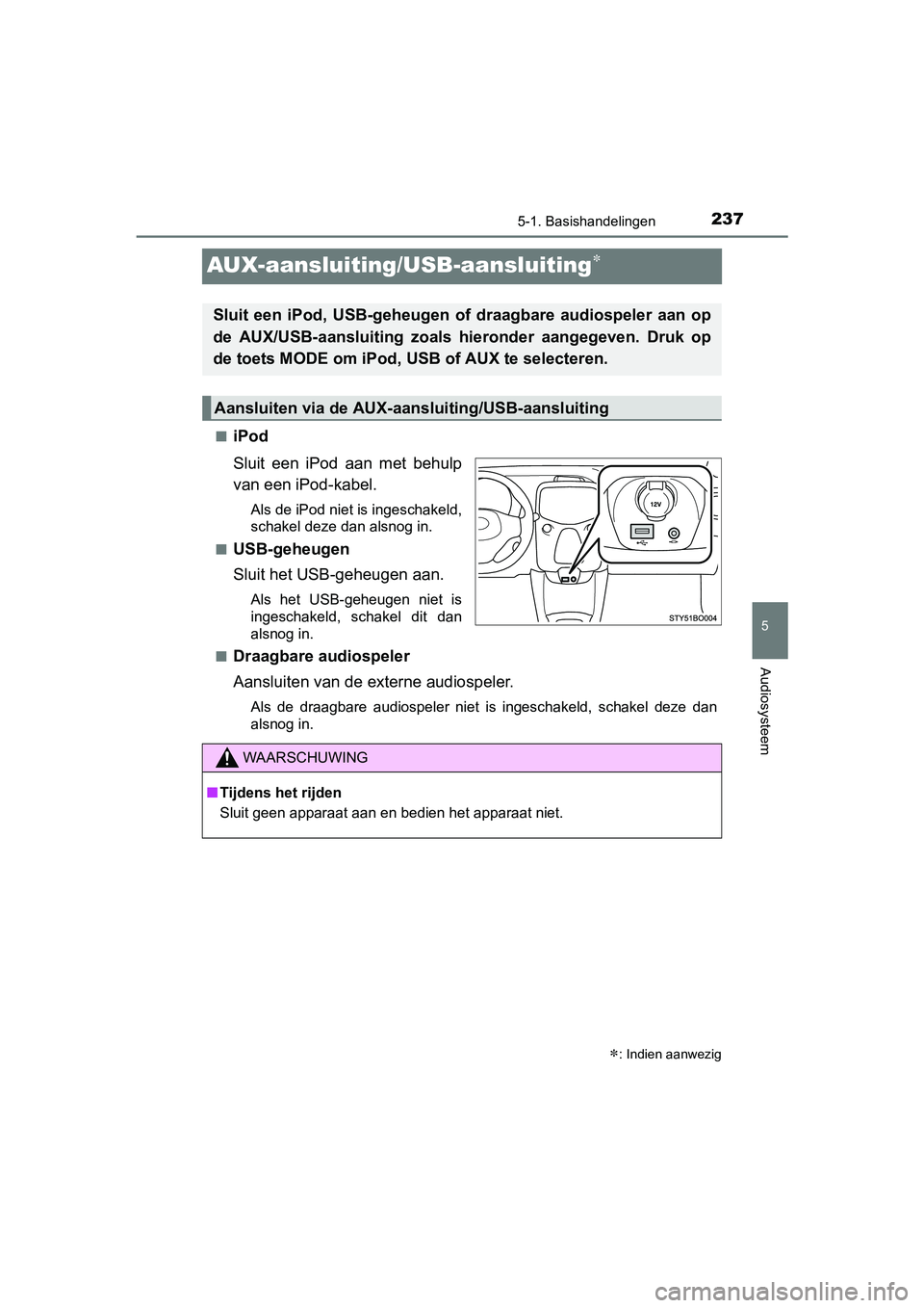 TOYOTA AYGO 2018  Instructieboekje (in Dutch) 237
5
5-1. Basishandelingen
Audiosysteem
AYGO_OM_Europe_OM99R11E
AUX-aansluiting/USB-aansluiting
■iPod
Sluit  een  iPod  aan  met  behulp
van een iPod-kabel.
Als de iPod niet is ingeschakeld,
sch